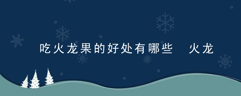 吃火龙果的好处有哪些 火龙果的食用方法有哪些